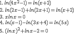 1.\,ln(4x^2-1)=ln(x+2)\\2.\,ln(2x-1)+ln(2x+1)=ln(x+2)\\3.\,xlnx=0\\4.\,ln(x-1)-ln(3x+4)=ln(5x)\\5.\,(lnx)^2+lnx-2=0